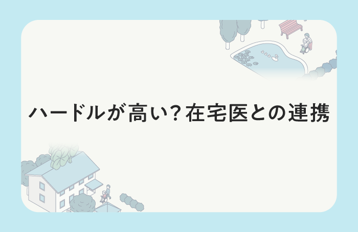 ハードルが高い？在宅医との連携